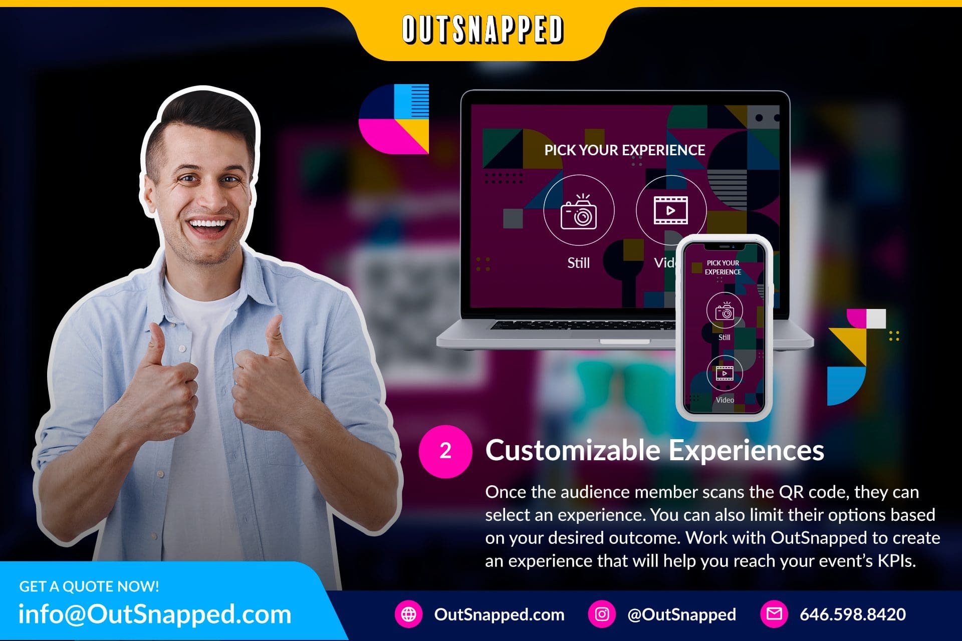 2 customizable experiences once the audience member scans the qr code, they can select an experience. You can also limit their options based on your desired outcome. Work with outsnapped to create an experience that will help you reach your event’s kpis.